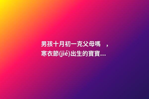 男孩十月初一克父母嗎，寒衣節(jié)出生的寶寶運(yùn)勢(shì)如何